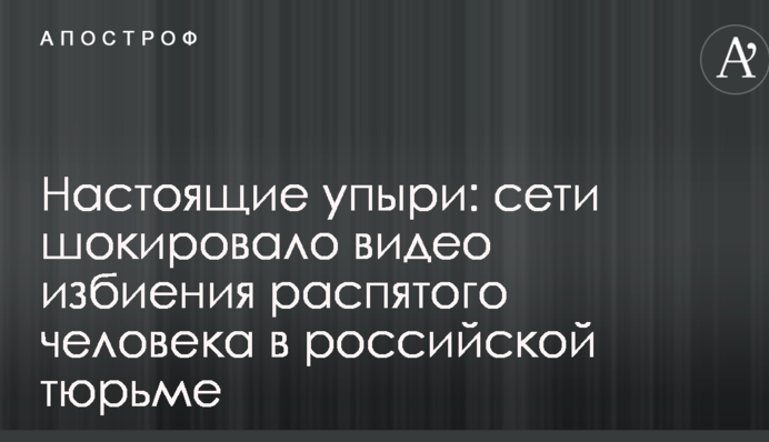 Настоящие упыри: сети шокировало видео избиения распятого человека в российской тюрьме