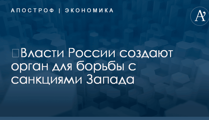 ​Власти России создают орган для борьбы с санкциями Запада