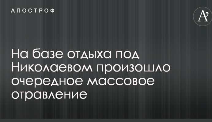 На базі відпочинку під Миколаєвом відбулося чергове масове отруєння