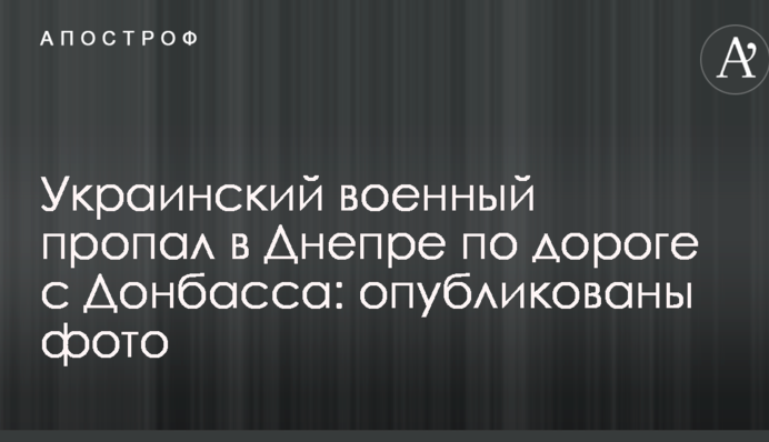 Украинский военный пропал в Днепре по дороге с Донбасса: опубликованы фото