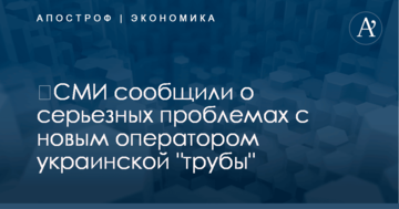 ​СМИ сообщили о серьезных проблемах с новым оператором украинской "трубы"