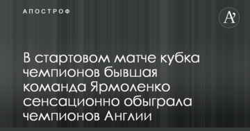 В стартовом матче Кубка чемпионов бывшая команда Ярмоленко сенсационно обыграла чемпионов Англии