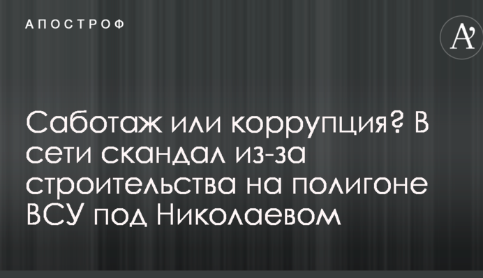 Саботаж или коррупция? В сети скандал из-за строительства на полигоне ВСУ под Николаевом