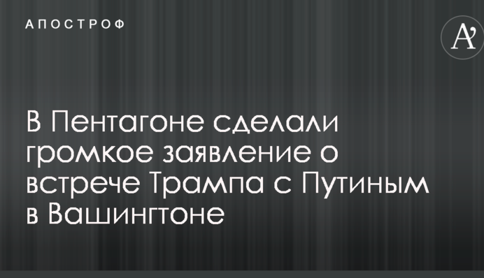 У Пентагоні зробили гучну заяву про зустріч Трампа з Путіним у Вашингтоні