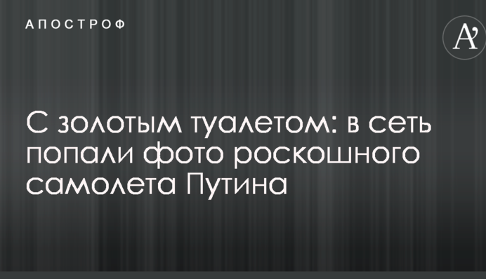 З золотим туалетом: у мережу потрапили фото розкішного літака Путіна