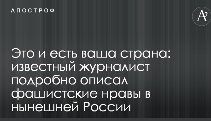 Это и есть ваша страна: известный журналист подробно описал фашистские нравы в нынешней России
