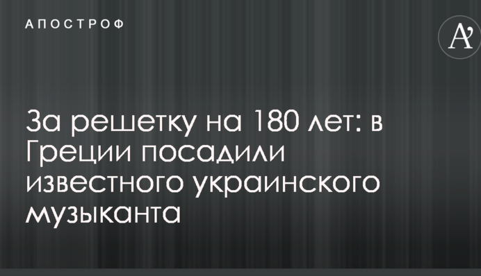 За решетку на 180 лет: в Греции посадили известного украинского музыканта