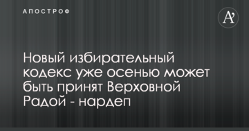 Новий виборчий кодекс вже восени може бути прийнятий Верховною Радою - нардеп