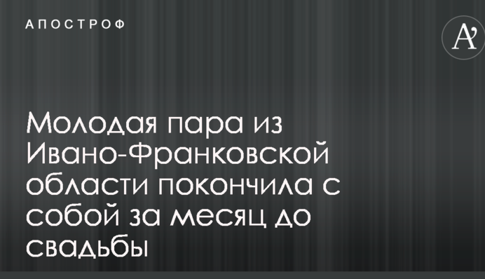 Молодая пара из Ивано-Франковской области покончила с собой за месяц до свадьбы