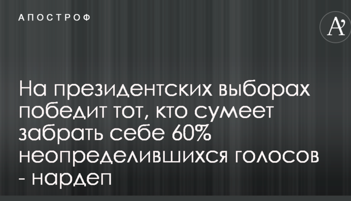 На президентських виборах переможе той, хто зуміє забрати собі 60% голосів, що не визначилися - нардеп