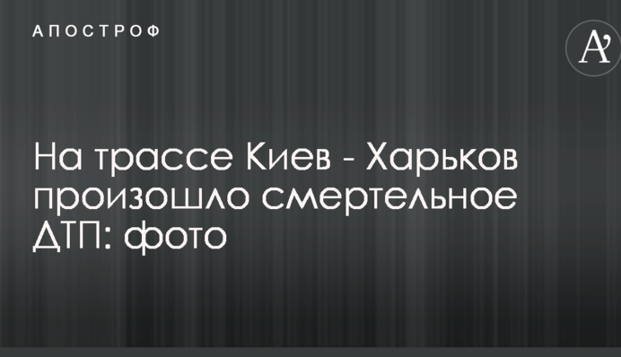 На трасі Київ - Харків сталася смертельна ДТП: опубліковано фото