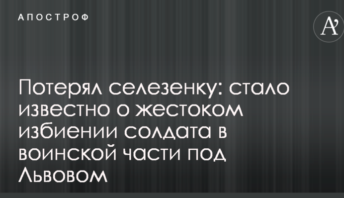 Потерял селезенку: стало известно о жестоком избиении солдата в воинской части под Львовом