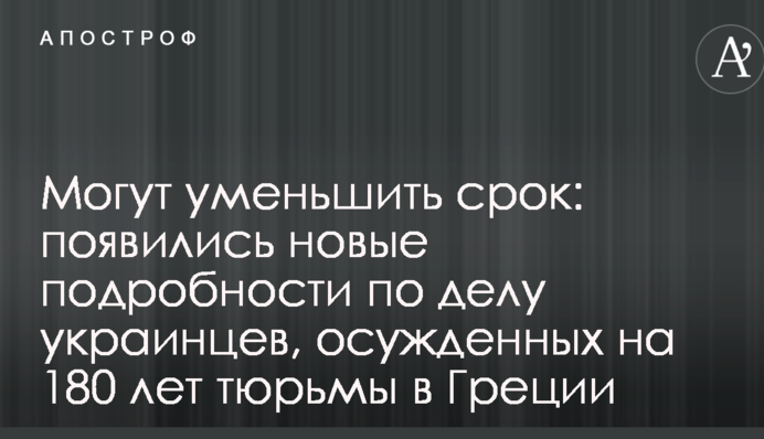 Можуть зменшити термін: з'явилися нові подробиці у справі українців, засуджених на 180 років в'язниці в Греції