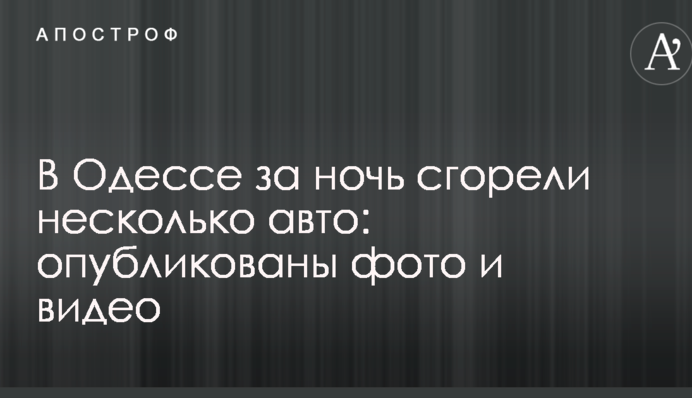 В Одессе за ночь сгорели несколько авто: опубликованы фото и видео