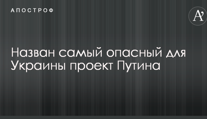 Названо найнебезпечніший для України проект Путіна