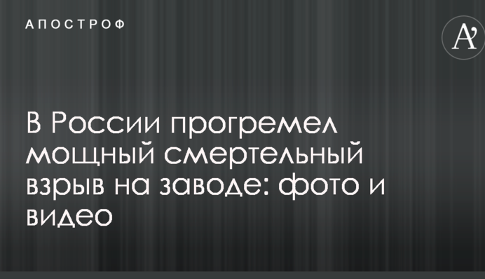 В России прогремел мощный смертельный взрыв на заводе: опубликованы фото и видео