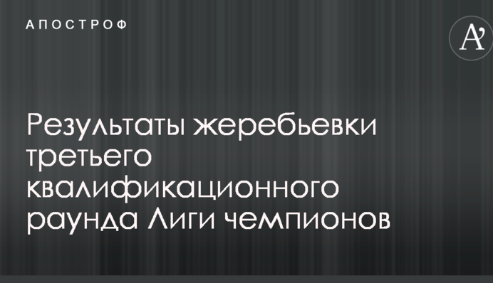 Результаты жеребьевки третьего квалификационного раунда Лиги чемпионов
