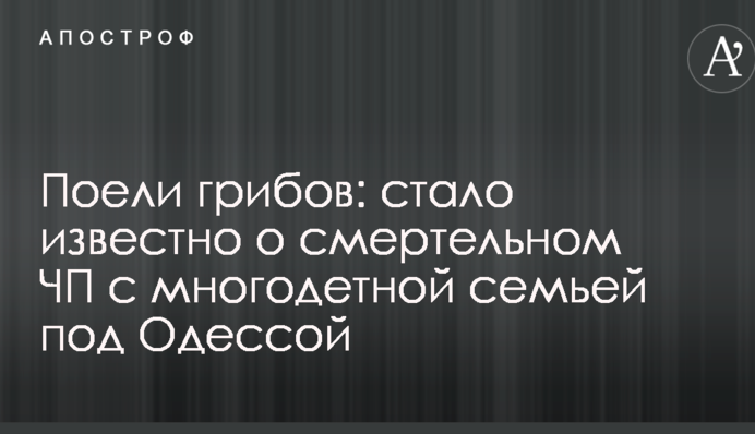 Поели грибов: стало известно о смертельном ЧП с многодетной семьей под Одессой