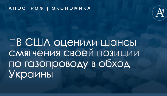 ​В США оценили шансы смягчения своей позиции по газопроводу в обход Украины