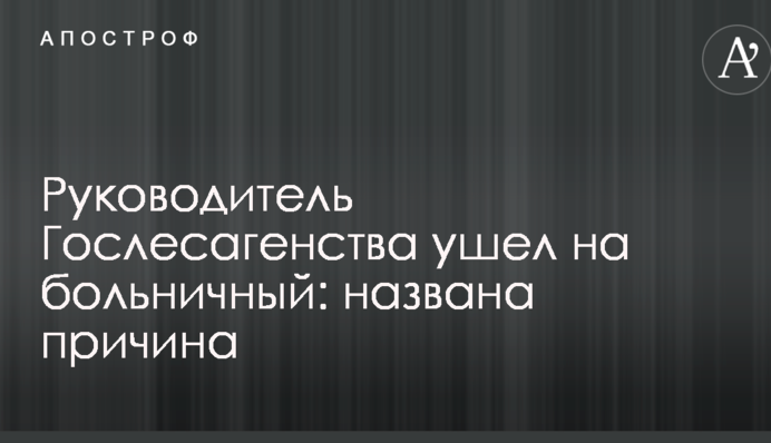 Керівник Держлісагентства пішов на лікарняний: названа причина