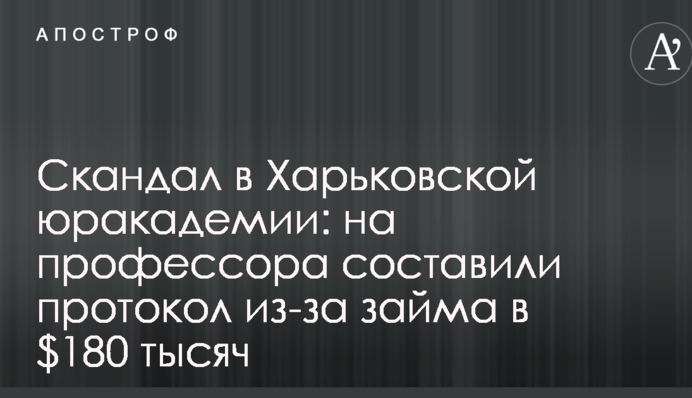 Скандал в Харківській юракадемії: на професора склали протокол через позики в $ 180 тисяч