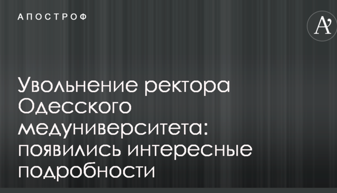 Звільнення ректора Одеського медуніверситету: з'явилися цікаві подробиці