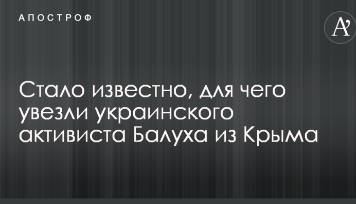 Стало известно, для чего увезли украинского активиста Балуха из Крыма