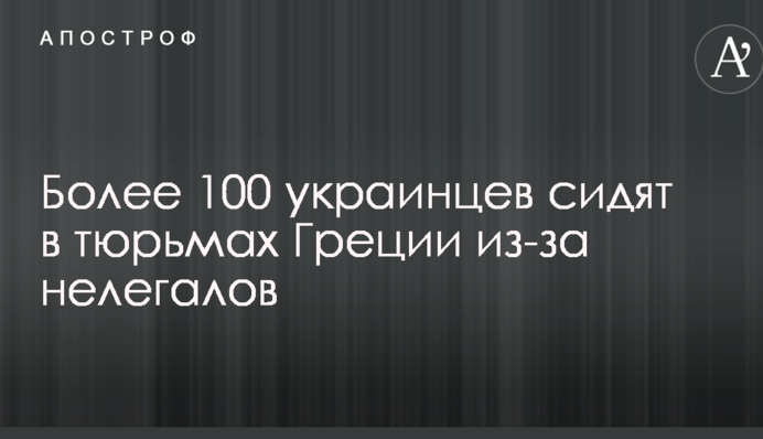 Понад 100 українців сидять в тюрмах Греції через нелегалів