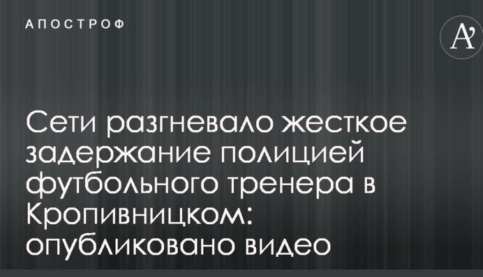 Мережі розгнівало жорстке затримання поліцією футбольного тренера в Кропивницького: опубліковано відео