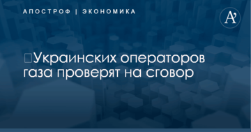 ​Украинских операторов газа проверят на сговор