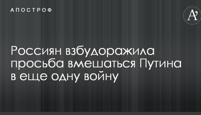Россиян взбудоражила просьба вмешаться Путина в еще одну войну