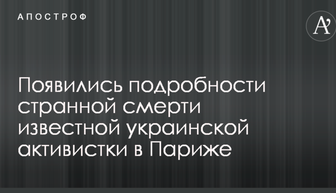 З'явилися подробиці дивної смерті відомої української активістки в Парижі