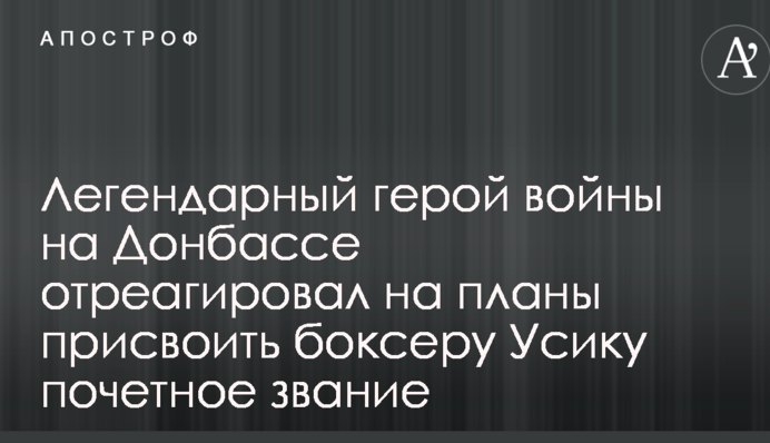 Легендарний герой війни на Донбасі відреагував на плани привласнити боксеру Усіку почесне звання
