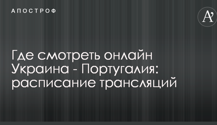 Де дивитися онлайн Україна - Португалія: розклад трансляцій
