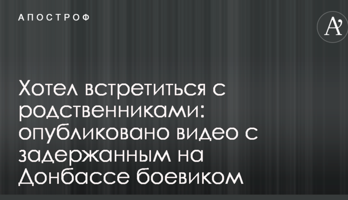 Хотів зустрітися з родичами: опубліковано відео з затриманим на Донбасі бойовиком