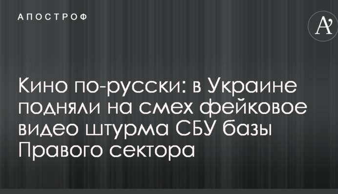 Кіно по-російськи: в Україні підняли на сміх фейкове відео штурму СБУ бази Правого сектора