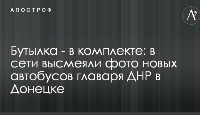 Бутылка - в комплекте: в сети высмеяли фото новых автобусов главаря ДНР в Донецке