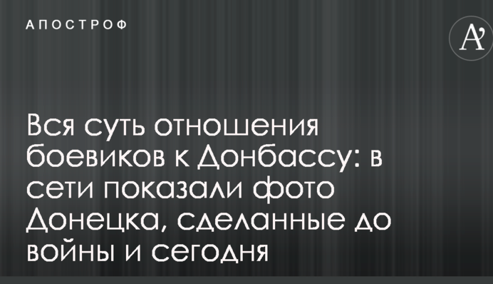 Вся суть відносин бойовиків до Донбасу: в мережі показали фото Донецька, які зроблено до війни і сьогодні
