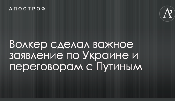 Волкер сделал важное заявление по Украине и переговорам с Путиным