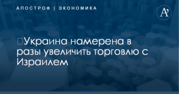 ​Украина намерена в разы увеличить торговлю с Израилем: названы цифры