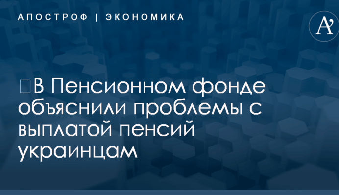 ​В Пенсионном фонде объяснили проблемы с выплатой пенсий украинцам