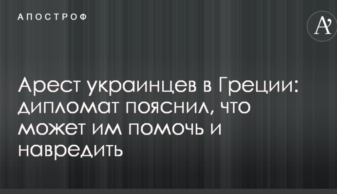 Арест украинцев в Греции: дипломат пояснил, что может им помочь и навредить