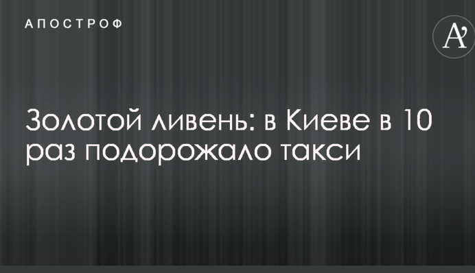 Золотой ливень: в Киеве в 10 раз подорожало такси