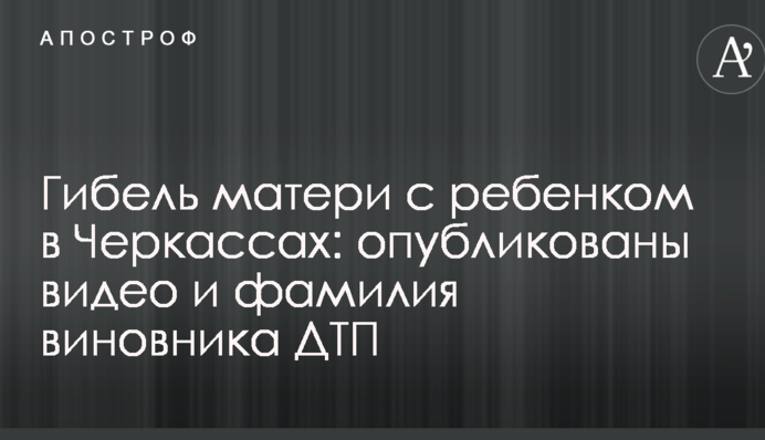 Гибель матери с ребенком в Черкассах: опубликованы видео и фамилия виновника ДТП