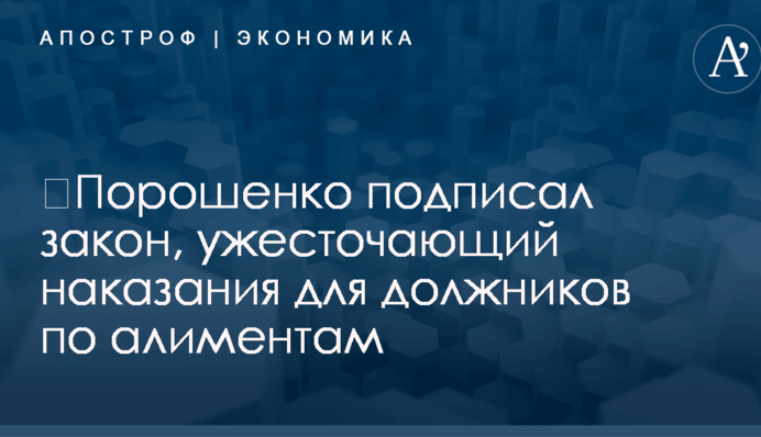 ​Порошенко подписал закон, ужесточающий наказания для должников по алиментам