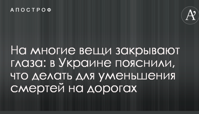 На многие вещи закрывают глаза: в Украине пояснили, что делать для уменьшения смертей на дорогах