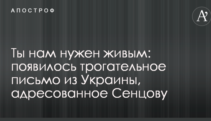 Ти нам потрібен живим: з'явився зворушливий лист з України, адресований Сенцова
