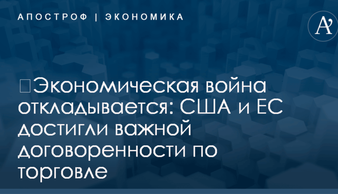 ​Экономическая война откладывается: США и ЕС достигли важной договоренности по торговле