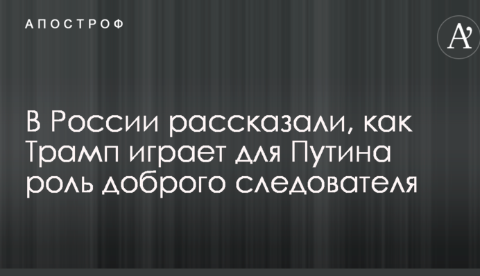 У Росії розповіли, як Трамп грає для Путіна роль доброго слідчого