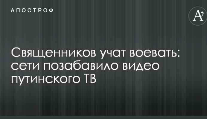 Священиків вчать воювати: мережі потішило відео путінського ТБ
